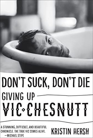 DON'T SUCK, DON'T DIE: Giving Up Vic Chesnutt by Kristin Hersh BOOK