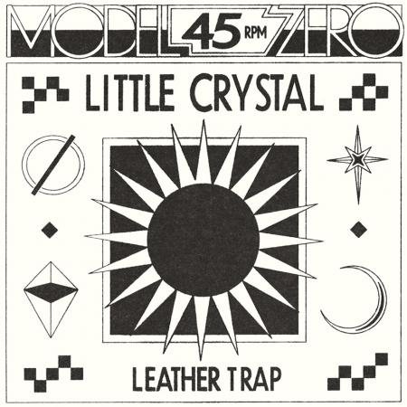 MODEL ZERO - Little Crystal / Leather Trap 7"