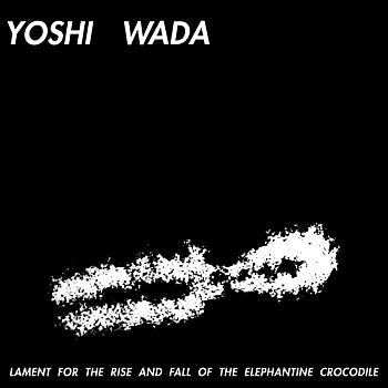 YOSHI WADA - Lament For The Rise And Fall Of The Elephantine Crocodile LP
